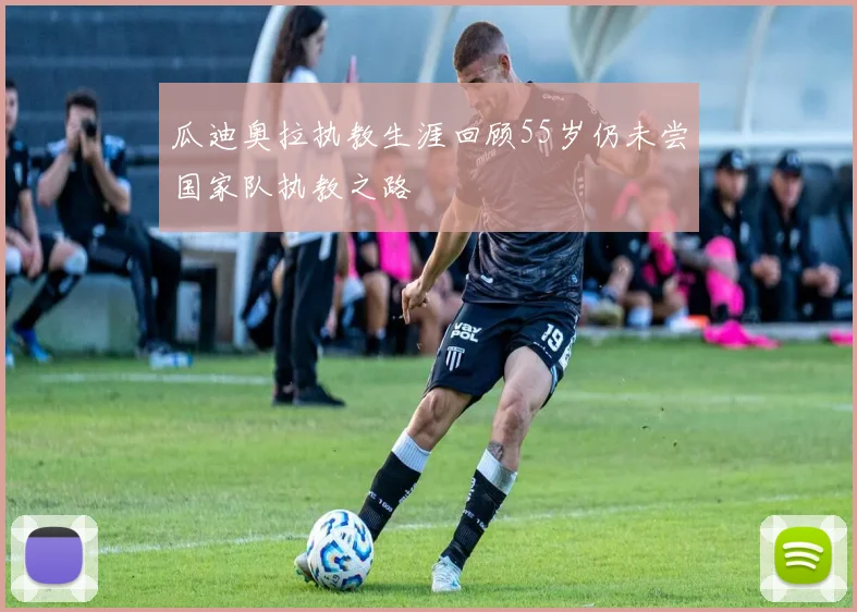 瓜迪奥拉执教生涯回顾55岁仍未尝国家队执教之路