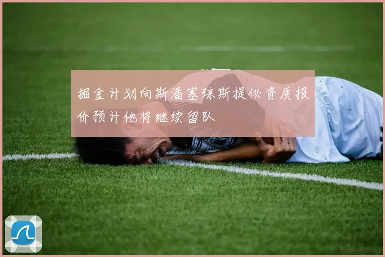 掘金计划向斯潘塞琼斯提供资质报价预计他将继续留队