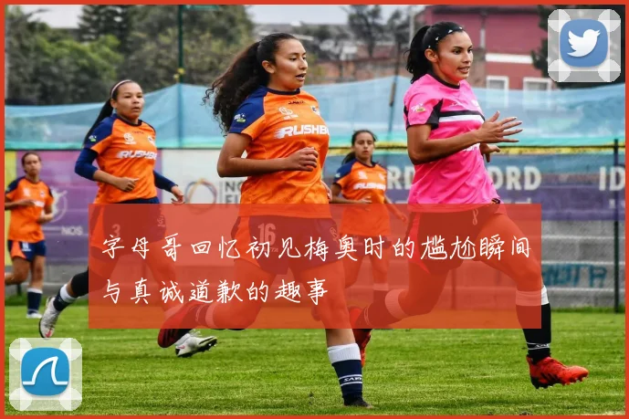字母哥回忆初见梅奥时的尴尬瞬间与真诚道歉的趣事