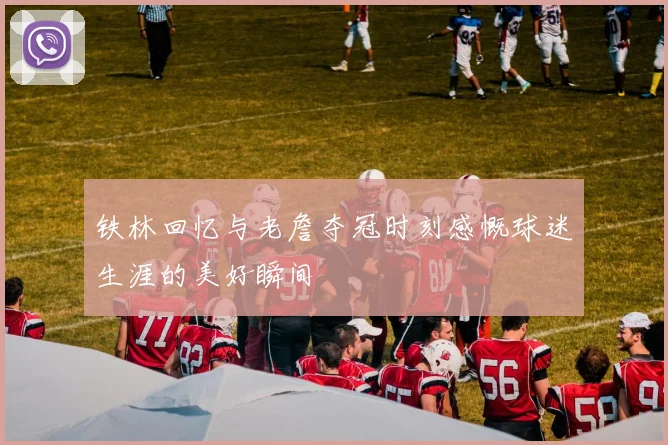 铁林回忆与老詹夺冠时刻感慨球迷生涯的美好瞬间