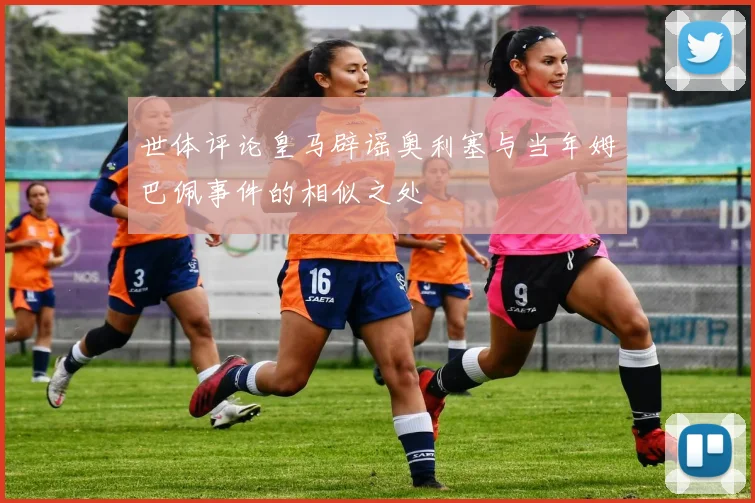 世体评论皇马辟谣奥利塞与当年姆巴佩事件的相似之处